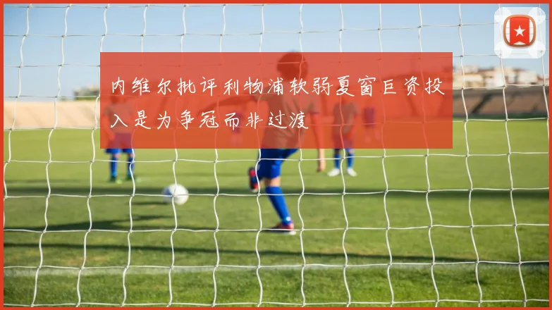 内维尔批评利物浦软弱夏窗巨资投入是为争冠而非过渡