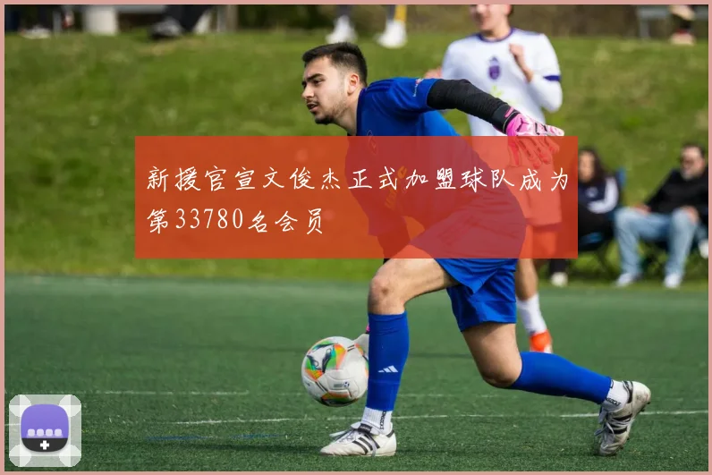 新援官宣文俊杰正式加盟球队成为第33780名会员
