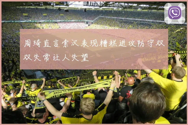周琦直言索汉表现糟糕进攻防守双双失常让人失望