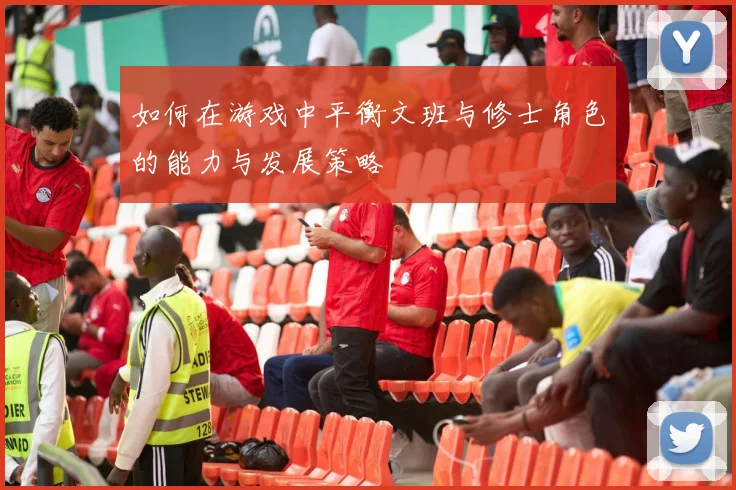 如何在游戏中平衡文班与修士角色的能力与发展策略