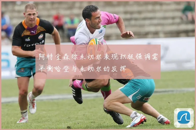 阿特金森称米切尔表现积极强调需平衡哈登与米切尔的发挥