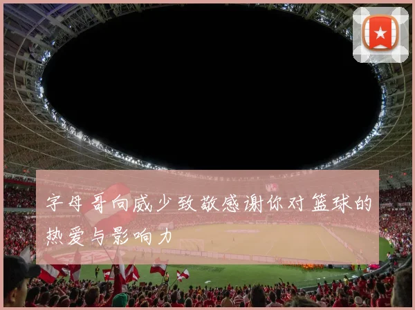 字母哥向威少致敬感谢你对篮球的热爱与影响力