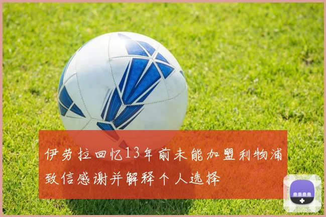 伊劳拉回忆13年前未能加盟利物浦致信感谢并解释个人选择
