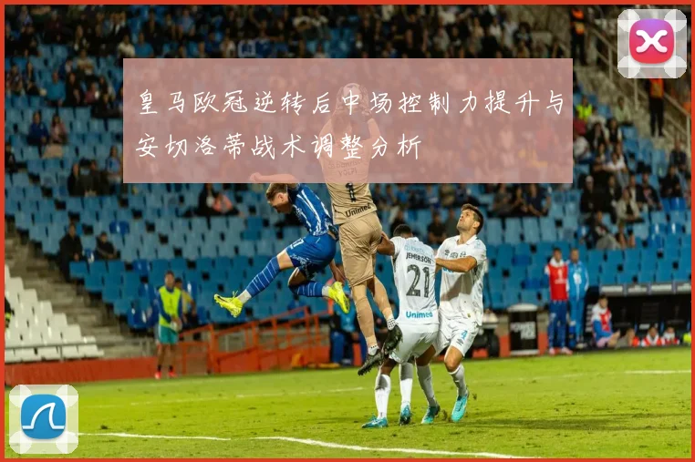 皇马欧冠逆转后中场控制力提升与安切洛蒂战术调整分析