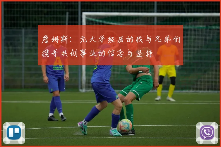 詹姆斯:无大学经历的我与兄弟们携手共创事业的信念与坚持