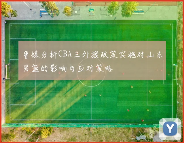 鲁媒分析CBA三外援政策实施对山东男篮的影响与应对策略