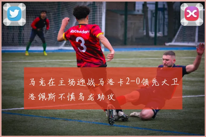 马竞在主场迎战马洛卡2-0领先大卫洛佩斯不慎乌龙助攻