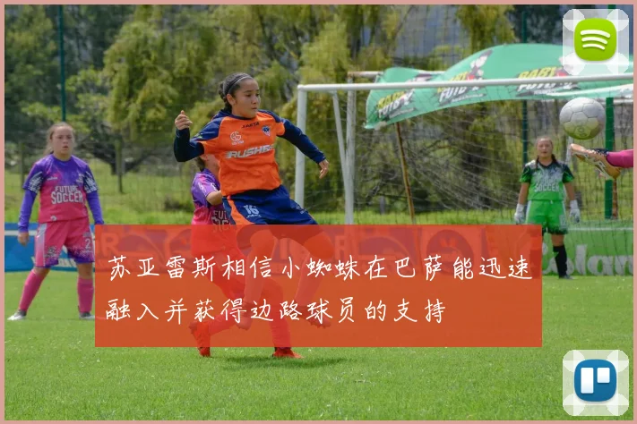 苏亚雷斯相信小蜘蛛在巴萨能迅速融入并获得边路球员的支持