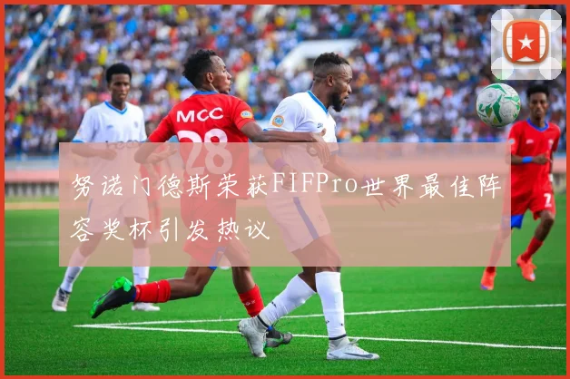 努诺门德斯荣获FIFPro世界最佳阵容奖杯引发热议