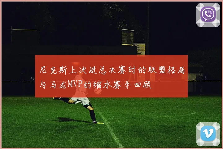 尼克斯上次进总决赛时的联盟格局与马龙MVP的缩水赛季回顾