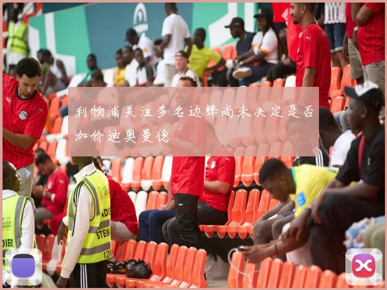 利物浦关注多名边锋尚未决定是否加价迪奥曼德