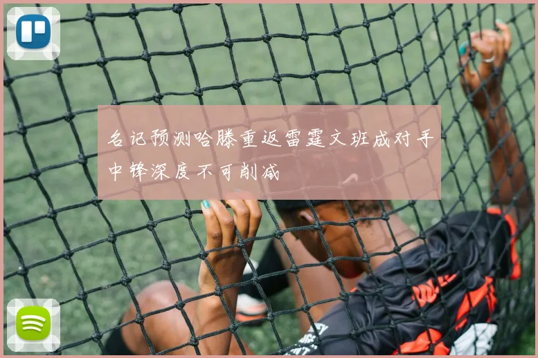 名记预测哈滕重返雷霆文班成对手中锋深度不可削减